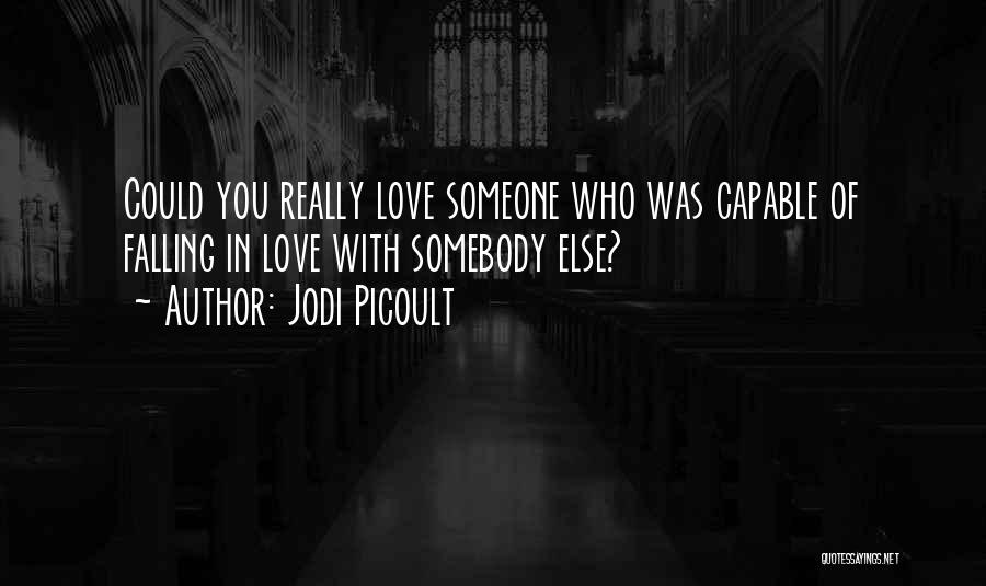 Jodi Picoult Quotes: Could You Really Love Someone Who Was Capable Of Falling In Love With Somebody Else?