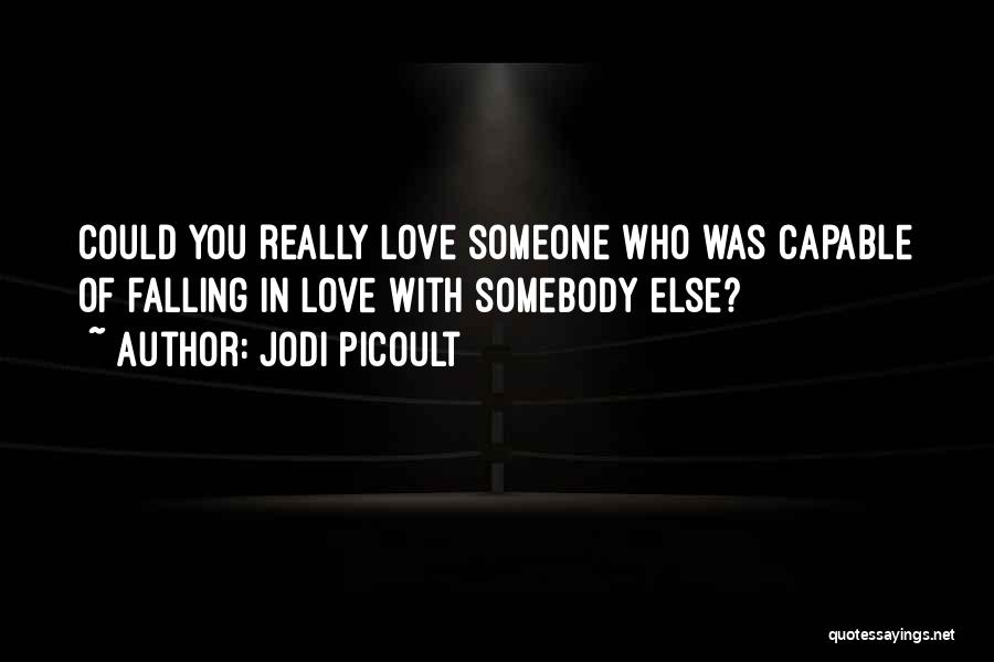 Jodi Picoult Quotes: Could You Really Love Someone Who Was Capable Of Falling In Love With Somebody Else?