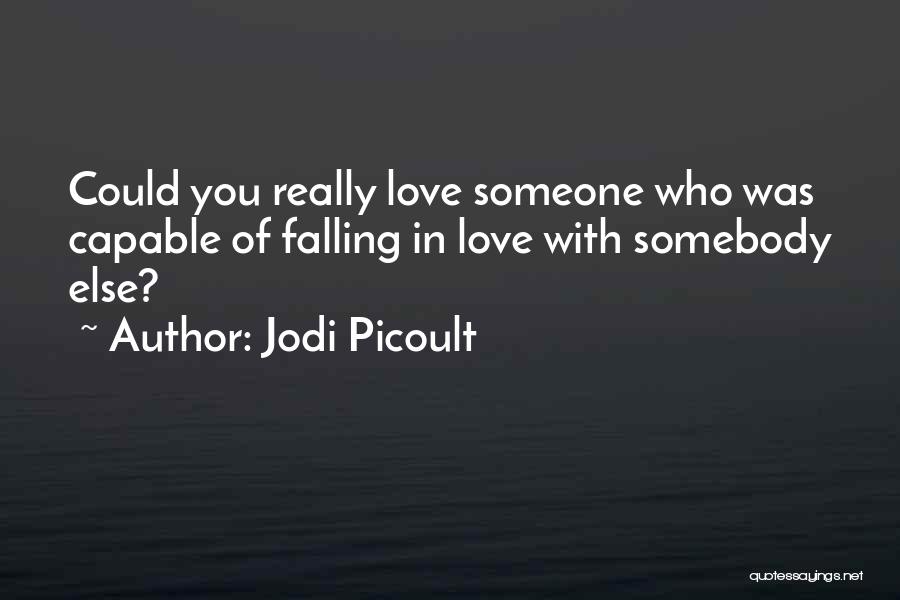Jodi Picoult Quotes: Could You Really Love Someone Who Was Capable Of Falling In Love With Somebody Else?