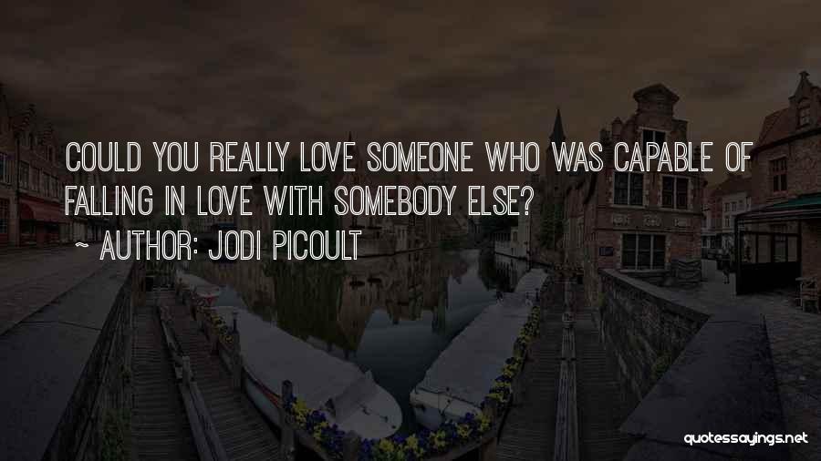 Jodi Picoult Quotes: Could You Really Love Someone Who Was Capable Of Falling In Love With Somebody Else?