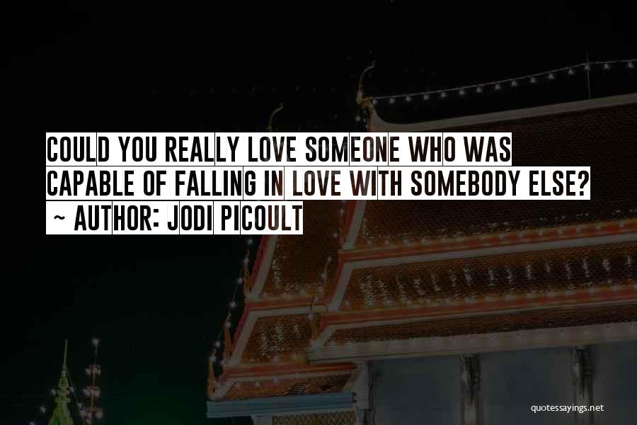 Jodi Picoult Quotes: Could You Really Love Someone Who Was Capable Of Falling In Love With Somebody Else?