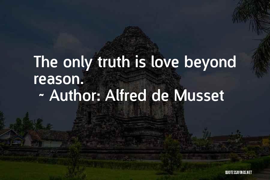 Alfred De Musset Quotes: The Only Truth Is Love Beyond Reason.