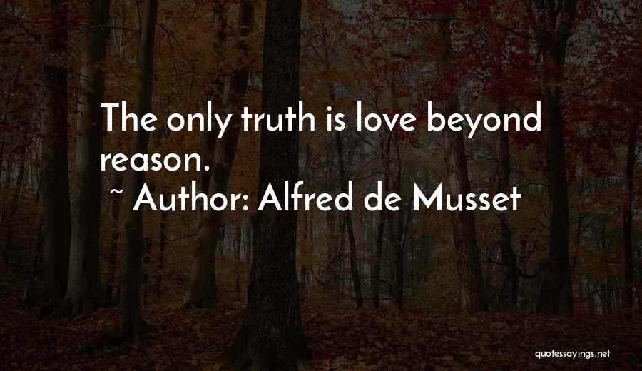Alfred De Musset Quotes: The Only Truth Is Love Beyond Reason.
