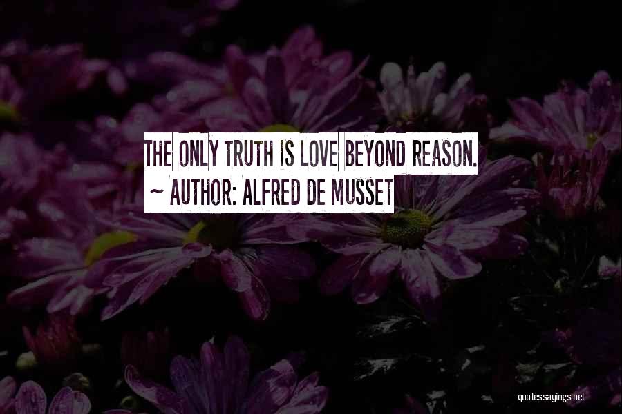Alfred De Musset Quotes: The Only Truth Is Love Beyond Reason.