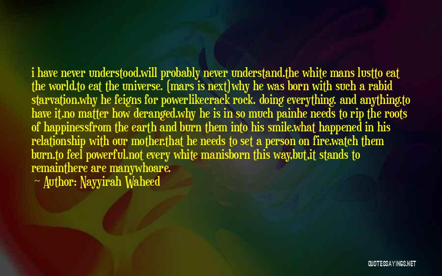 Nayyirah Waheed Quotes: I Have Never Understood.will Probably Never Understand.the White Mans Lustto Eat The World.to Eat The Universe. (mars Is Next)why He