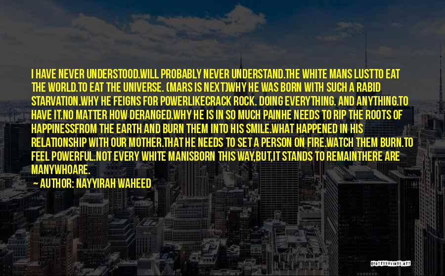 Nayyirah Waheed Quotes: I Have Never Understood.will Probably Never Understand.the White Mans Lustto Eat The World.to Eat The Universe. (mars Is Next)why He