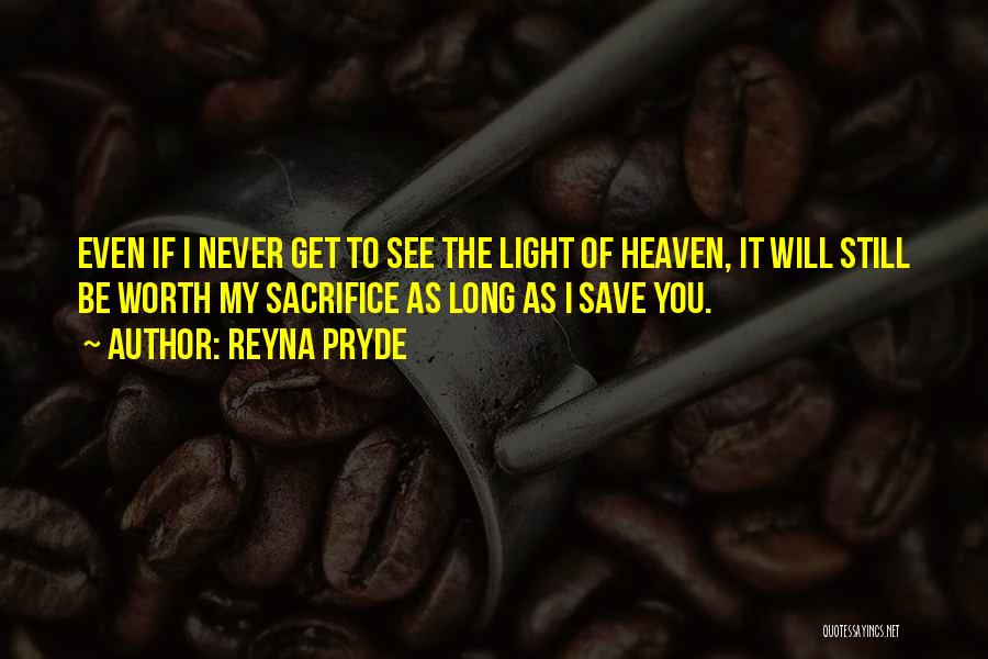 Reyna Pryde Quotes: Even If I Never Get To See The Light Of Heaven, It Will Still Be Worth My Sacrifice As Long