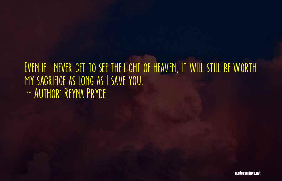 Reyna Pryde Quotes: Even If I Never Get To See The Light Of Heaven, It Will Still Be Worth My Sacrifice As Long