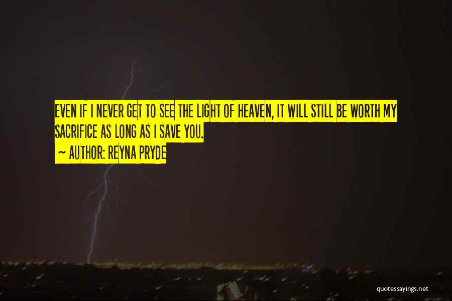 Reyna Pryde Quotes: Even If I Never Get To See The Light Of Heaven, It Will Still Be Worth My Sacrifice As Long