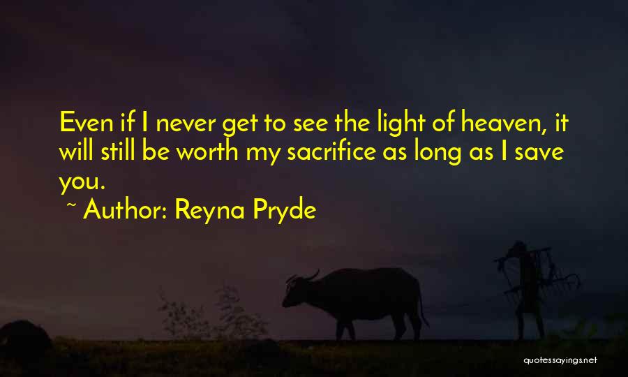 Reyna Pryde Quotes: Even If I Never Get To See The Light Of Heaven, It Will Still Be Worth My Sacrifice As Long