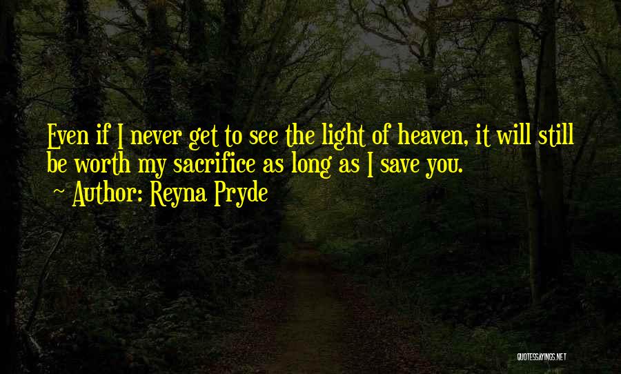 Reyna Pryde Quotes: Even If I Never Get To See The Light Of Heaven, It Will Still Be Worth My Sacrifice As Long