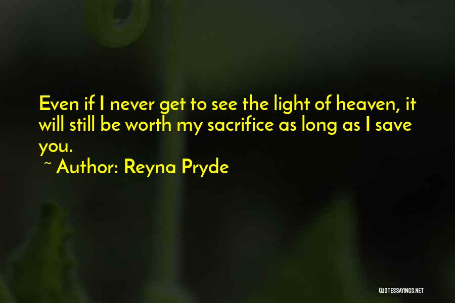 Reyna Pryde Quotes: Even If I Never Get To See The Light Of Heaven, It Will Still Be Worth My Sacrifice As Long
