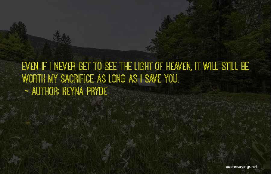 Reyna Pryde Quotes: Even If I Never Get To See The Light Of Heaven, It Will Still Be Worth My Sacrifice As Long