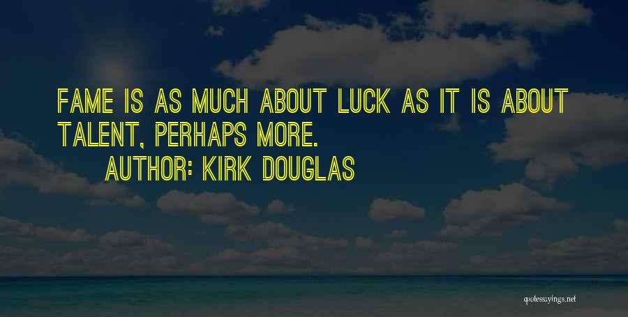 Kirk Douglas Quotes: Fame Is As Much About Luck As It Is About Talent, Perhaps More.