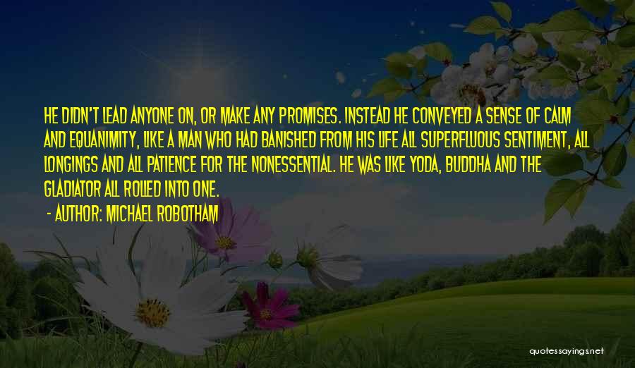 Michael Robotham Quotes: He Didn't Lead Anyone On, Or Make Any Promises. Instead He Conveyed A Sense Of Calm And Equanimity, Like A