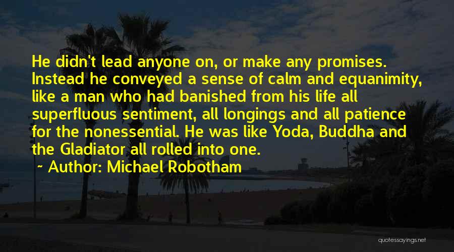 Michael Robotham Quotes: He Didn't Lead Anyone On, Or Make Any Promises. Instead He Conveyed A Sense Of Calm And Equanimity, Like A