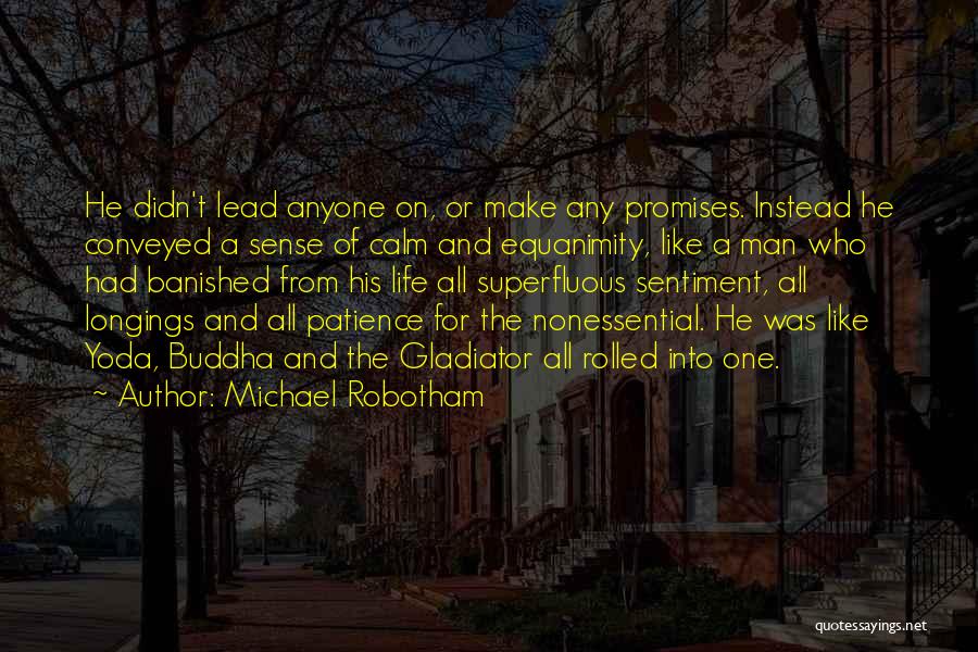 Michael Robotham Quotes: He Didn't Lead Anyone On, Or Make Any Promises. Instead He Conveyed A Sense Of Calm And Equanimity, Like A