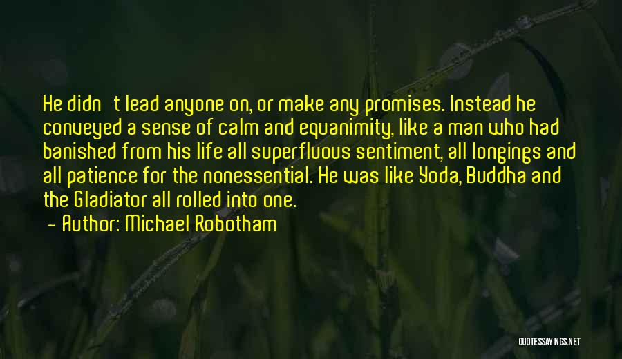 Michael Robotham Quotes: He Didn't Lead Anyone On, Or Make Any Promises. Instead He Conveyed A Sense Of Calm And Equanimity, Like A