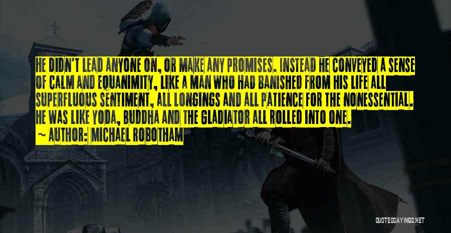 Michael Robotham Quotes: He Didn't Lead Anyone On, Or Make Any Promises. Instead He Conveyed A Sense Of Calm And Equanimity, Like A