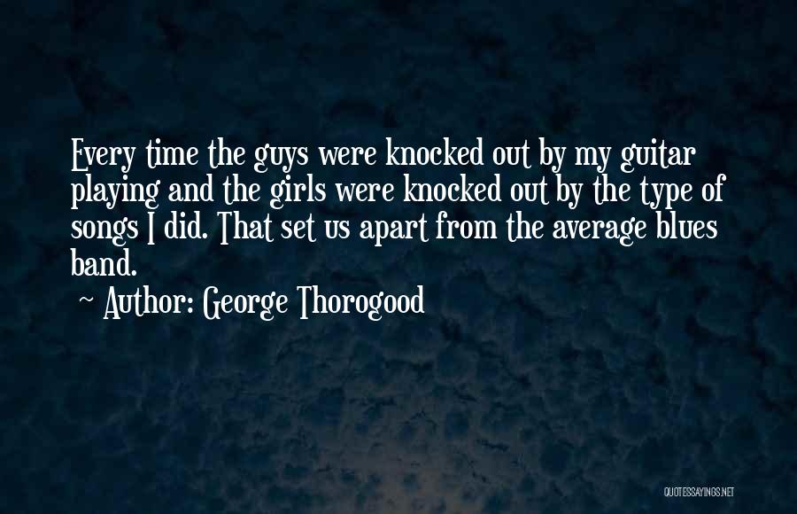 George Thorogood Quotes: Every Time The Guys Were Knocked Out By My Guitar Playing And The Girls Were Knocked Out By The Type