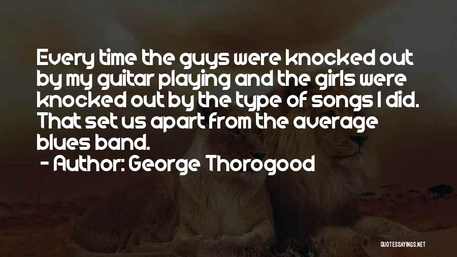 George Thorogood Quotes: Every Time The Guys Were Knocked Out By My Guitar Playing And The Girls Were Knocked Out By The Type