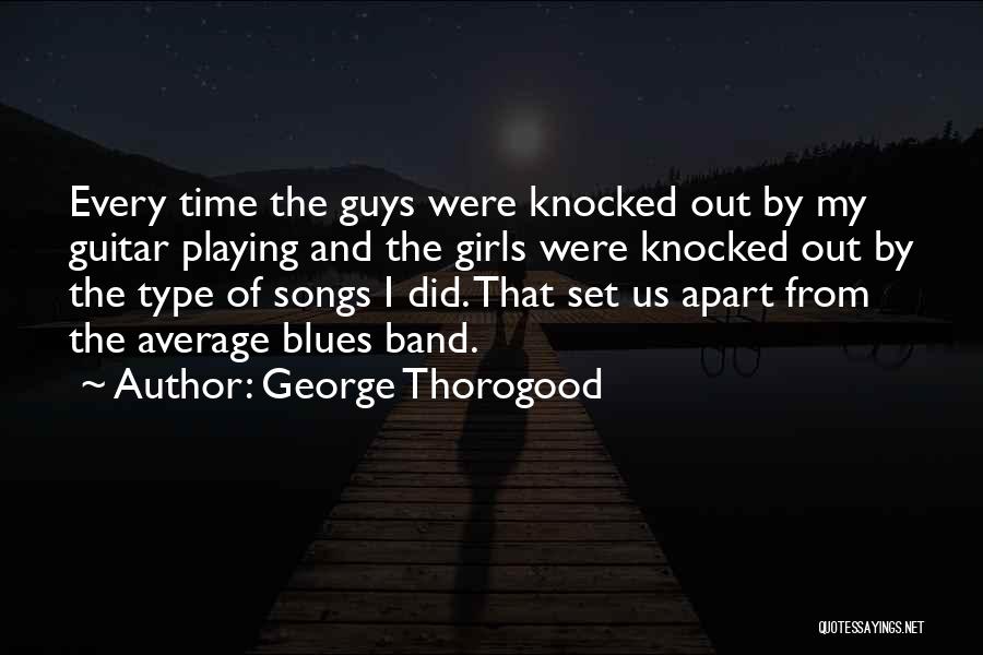 George Thorogood Quotes: Every Time The Guys Were Knocked Out By My Guitar Playing And The Girls Were Knocked Out By The Type