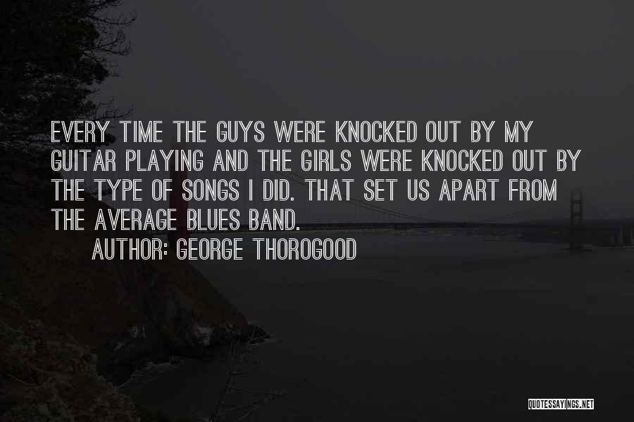 George Thorogood Quotes: Every Time The Guys Were Knocked Out By My Guitar Playing And The Girls Were Knocked Out By The Type