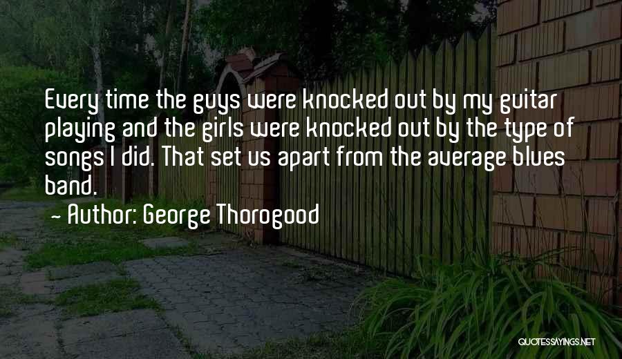 George Thorogood Quotes: Every Time The Guys Were Knocked Out By My Guitar Playing And The Girls Were Knocked Out By The Type