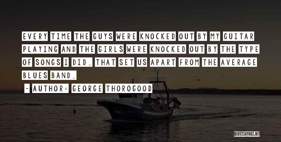 George Thorogood Quotes: Every Time The Guys Were Knocked Out By My Guitar Playing And The Girls Were Knocked Out By The Type