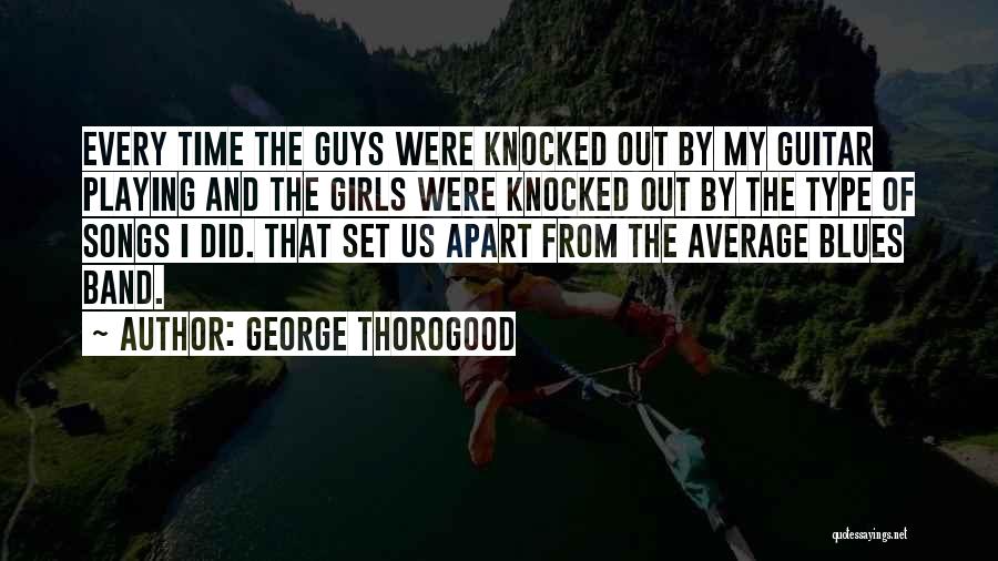 George Thorogood Quotes: Every Time The Guys Were Knocked Out By My Guitar Playing And The Girls Were Knocked Out By The Type