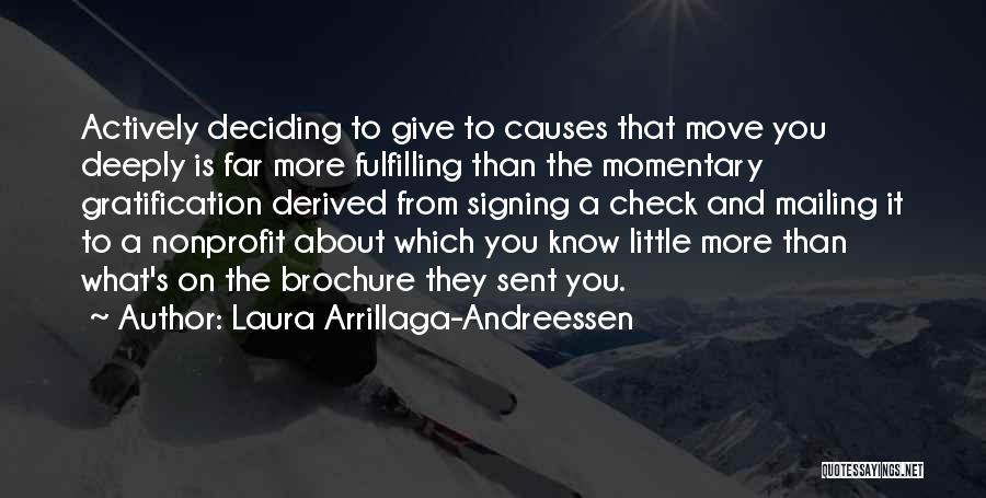 Laura Arrillaga-Andreessen Quotes: Actively Deciding To Give To Causes That Move You Deeply Is Far More Fulfilling Than The Momentary Gratification Derived From