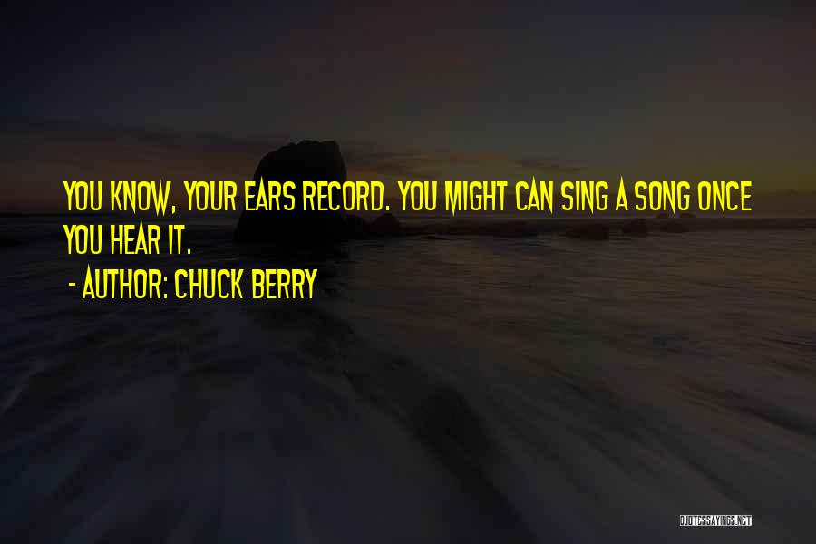 Chuck Berry Quotes: You Know, Your Ears Record. You Might Can Sing A Song Once You Hear It.