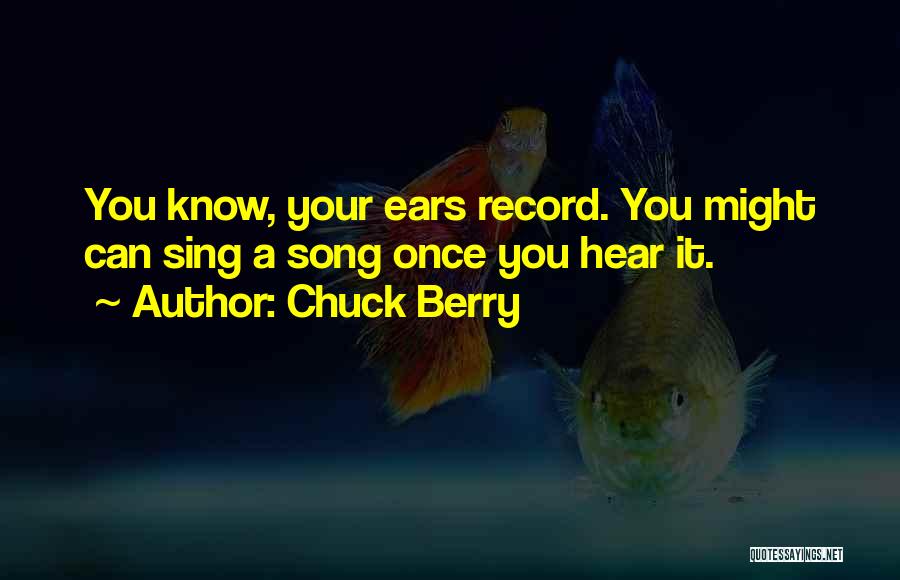 Chuck Berry Quotes: You Know, Your Ears Record. You Might Can Sing A Song Once You Hear It.