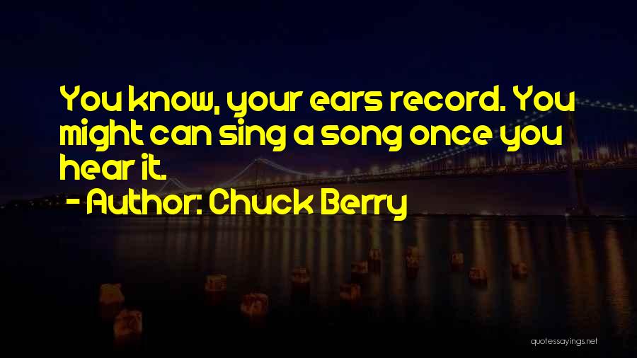 Chuck Berry Quotes: You Know, Your Ears Record. You Might Can Sing A Song Once You Hear It.