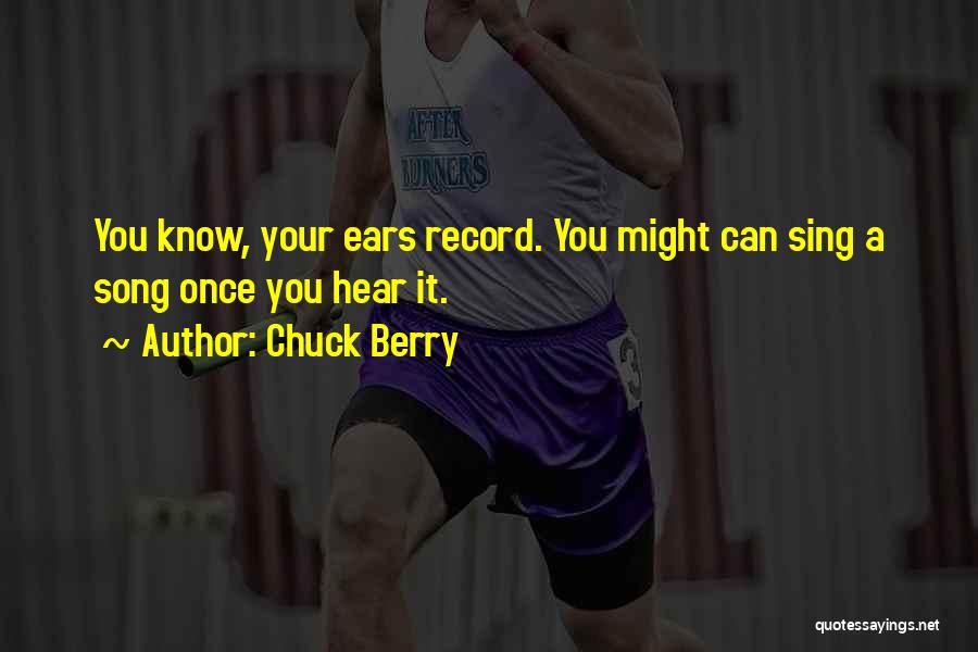 Chuck Berry Quotes: You Know, Your Ears Record. You Might Can Sing A Song Once You Hear It.