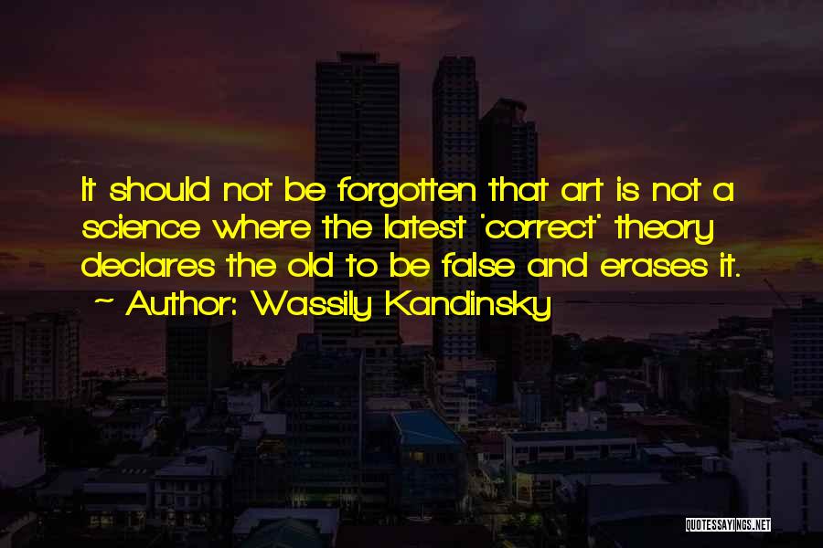 Wassily Kandinsky Quotes: It Should Not Be Forgotten That Art Is Not A Science Where The Latest 'correct' Theory Declares The Old To