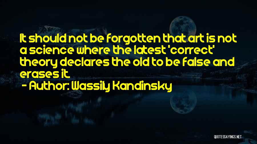 Wassily Kandinsky Quotes: It Should Not Be Forgotten That Art Is Not A Science Where The Latest 'correct' Theory Declares The Old To