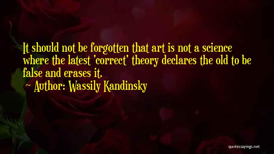 Wassily Kandinsky Quotes: It Should Not Be Forgotten That Art Is Not A Science Where The Latest 'correct' Theory Declares The Old To