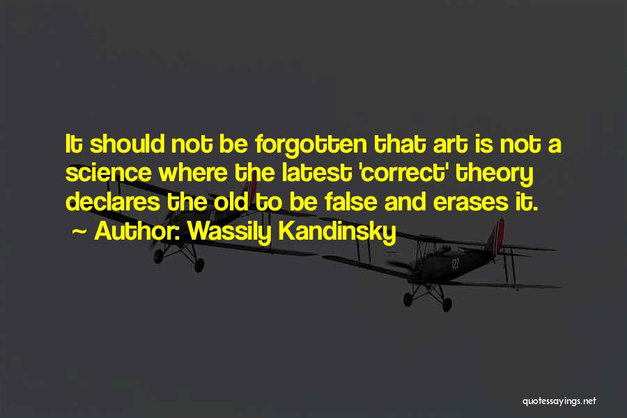 Wassily Kandinsky Quotes: It Should Not Be Forgotten That Art Is Not A Science Where The Latest 'correct' Theory Declares The Old To