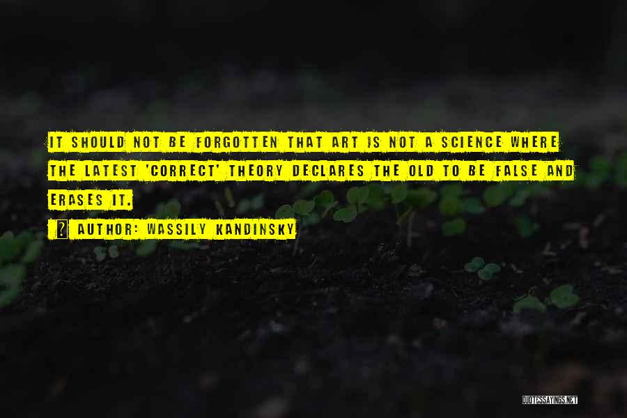 Wassily Kandinsky Quotes: It Should Not Be Forgotten That Art Is Not A Science Where The Latest 'correct' Theory Declares The Old To