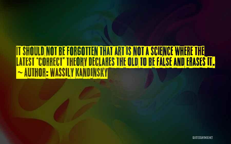 Wassily Kandinsky Quotes: It Should Not Be Forgotten That Art Is Not A Science Where The Latest 'correct' Theory Declares The Old To