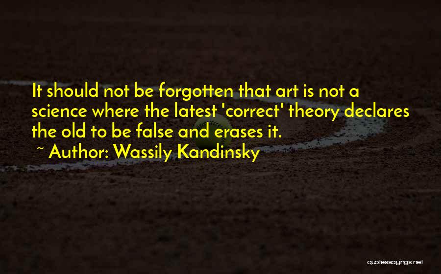 Wassily Kandinsky Quotes: It Should Not Be Forgotten That Art Is Not A Science Where The Latest 'correct' Theory Declares The Old To