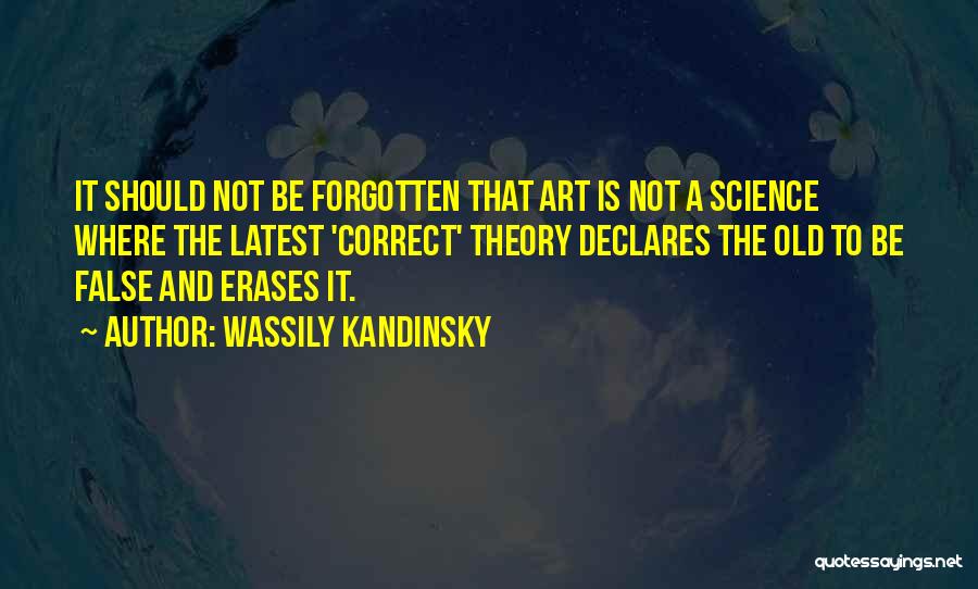 Wassily Kandinsky Quotes: It Should Not Be Forgotten That Art Is Not A Science Where The Latest 'correct' Theory Declares The Old To