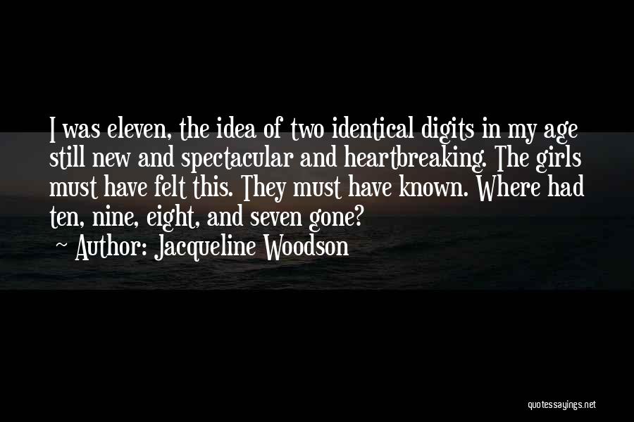 Jacqueline Woodson Quotes: I Was Eleven, The Idea Of Two Identical Digits In My Age Still New And Spectacular And Heartbreaking. The Girls