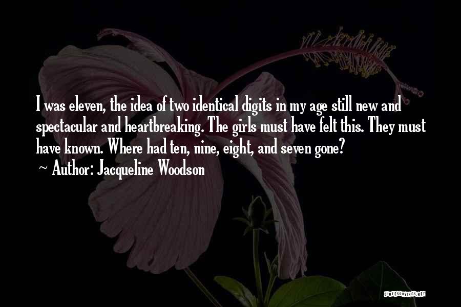 Jacqueline Woodson Quotes: I Was Eleven, The Idea Of Two Identical Digits In My Age Still New And Spectacular And Heartbreaking. The Girls