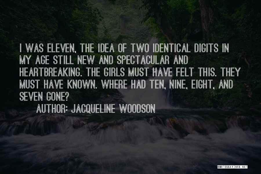 Jacqueline Woodson Quotes: I Was Eleven, The Idea Of Two Identical Digits In My Age Still New And Spectacular And Heartbreaking. The Girls