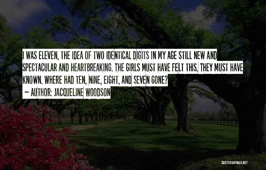 Jacqueline Woodson Quotes: I Was Eleven, The Idea Of Two Identical Digits In My Age Still New And Spectacular And Heartbreaking. The Girls