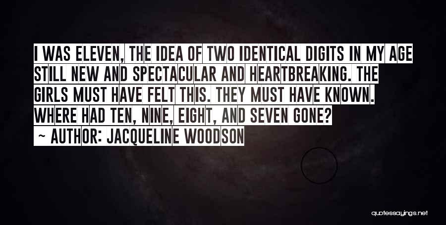 Jacqueline Woodson Quotes: I Was Eleven, The Idea Of Two Identical Digits In My Age Still New And Spectacular And Heartbreaking. The Girls