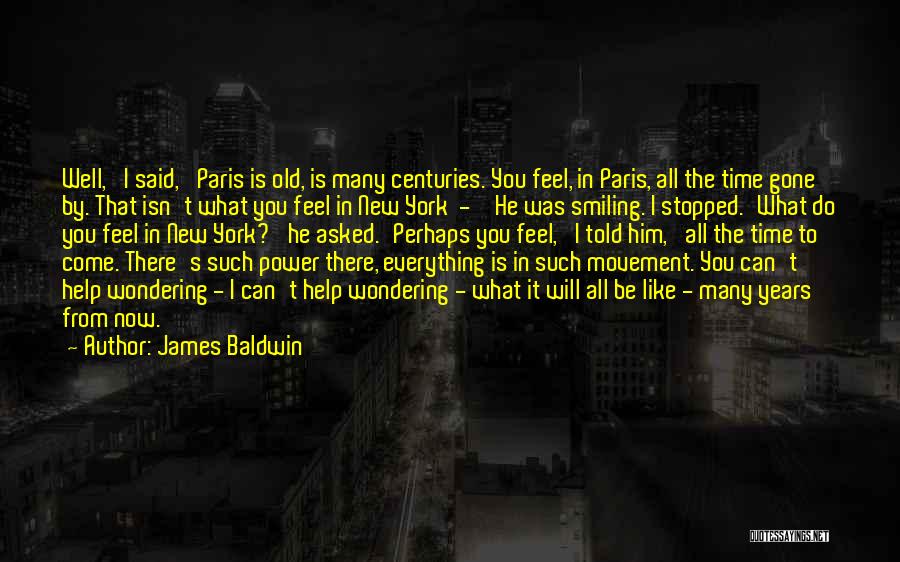 James Baldwin Quotes: Well,' I Said, 'paris Is Old, Is Many Centuries. You Feel, In Paris, All The Time Gone By. That Isn't