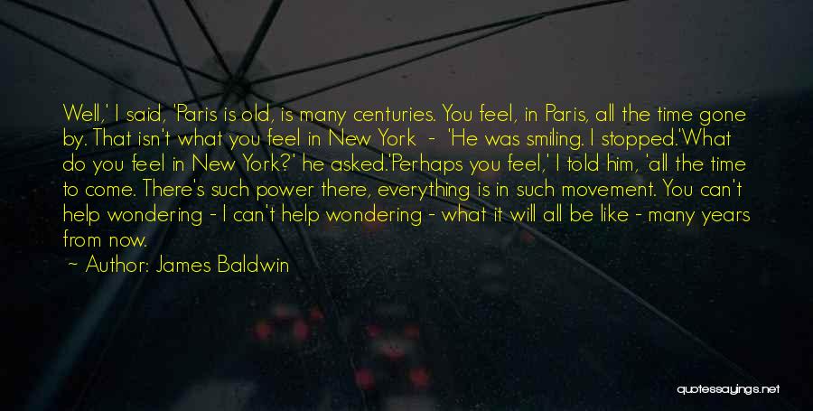 James Baldwin Quotes: Well,' I Said, 'paris Is Old, Is Many Centuries. You Feel, In Paris, All The Time Gone By. That Isn't